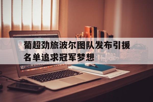 关于葡超劲旅波尔图队发布引援名单追求冠军梦想的信息